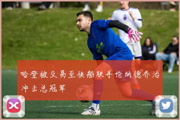 哈登被交易至快船联手伦纳德乔治冲击总冠军