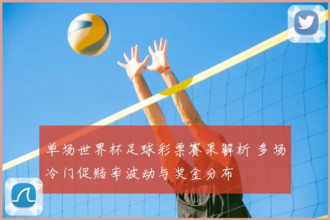 单场世界杯足球彩票赛果解析 多场冷门促赔率波动与奖金分布