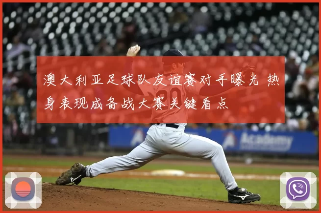 澳大利亚足球队友谊赛对手曝光 热身表现成备战大赛关键看点