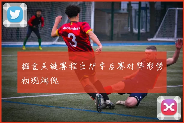 掘金关键赛程出炉季后赛对阵形势初现端倪