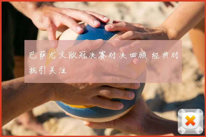 巴萨尤文欧冠决赛对决回顾 经典对抗引关注