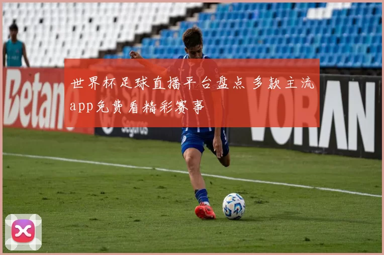 世界杯足球直播平台盘点 多款主流app免费看精彩赛事