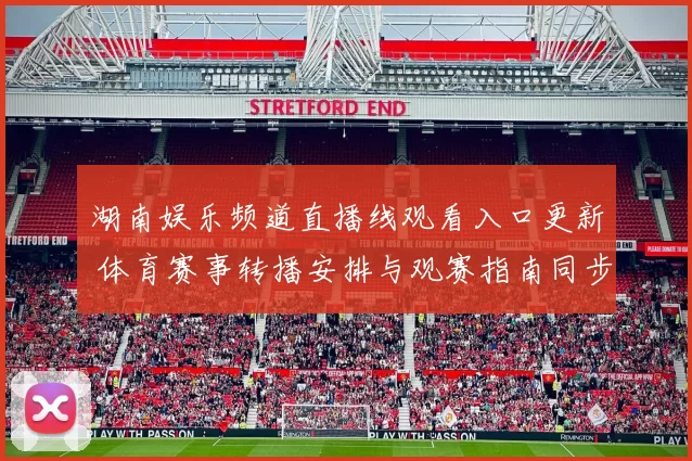 湖南娱乐频道直播线观看入口更新 体育赛事转播安排与观赛指南同步发布