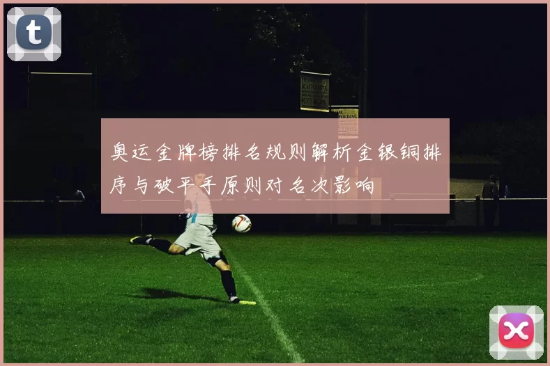 奥运金牌榜排名规则解析金银铜排序与破平手原则对名次影响