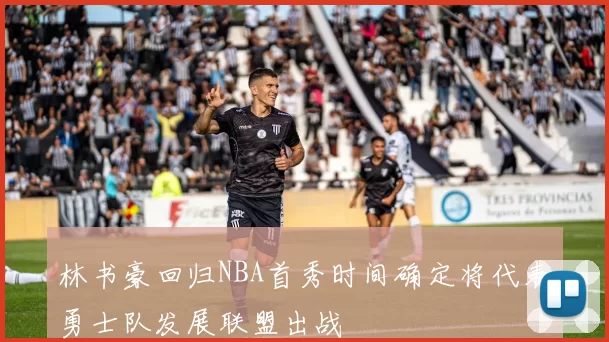 林书豪回归NBA首秀时间确定将代表勇士队发展联盟出战