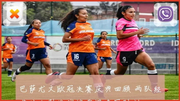 巴萨尤文欧冠决赛庆典回顾 两队经典对决引发球迷重温夺冠时刻