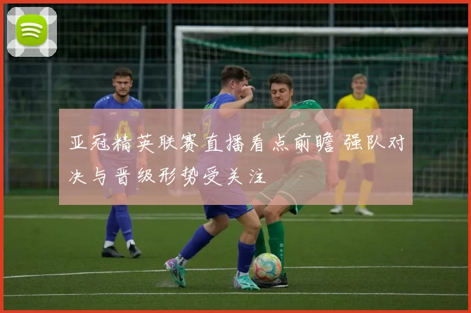 亚冠精英联赛直播看点前瞻 强队对决与晋级形势受关注