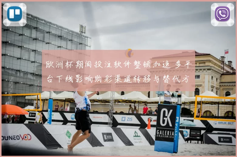 欧洲杯期间投注软件整顿加速 多平台下线影响购彩渠道转移与替代方式