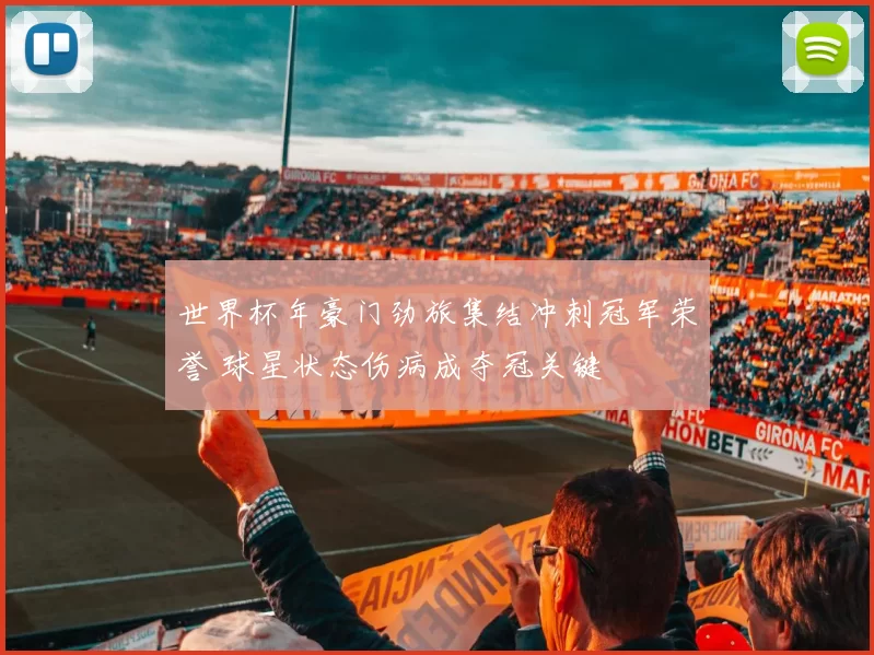 世界杯年豪门劲旅集结冲刺冠军荣誉 球星状态伤病成夺冠关键