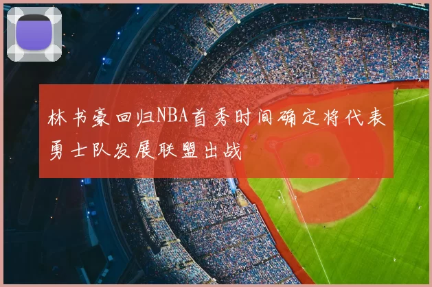 林书豪回归NBA首秀时间确定将代表勇士队发展联盟出战