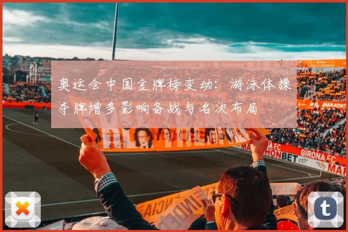 奥运会中国金牌榜变动：游泳体操夺牌增多影响备战与名次布局