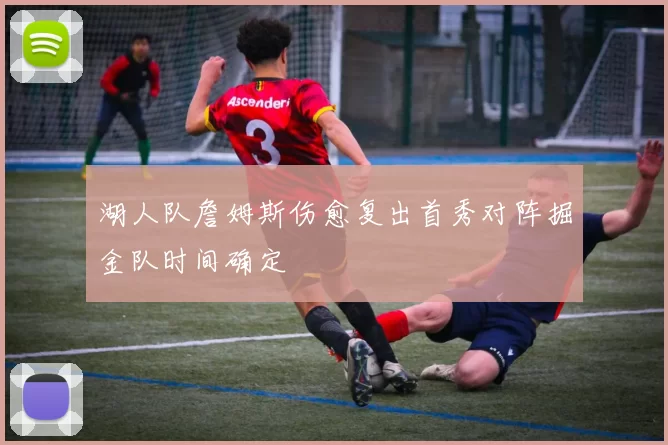 湖人队詹姆斯伤愈复出首秀对阵掘金队时间确定