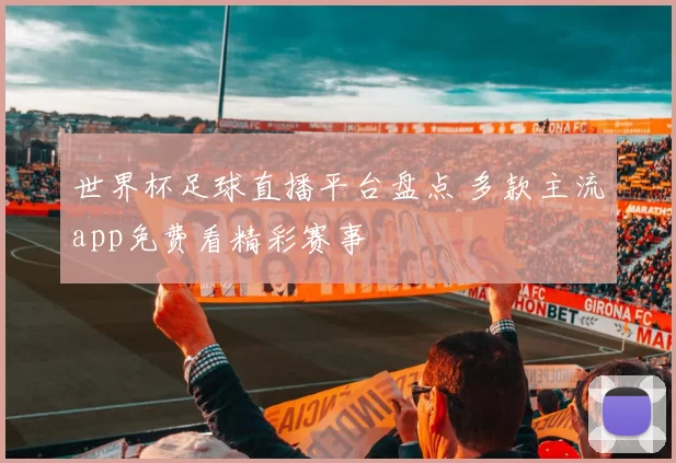 世界杯足球直播平台盘点 多款主流app免费看精彩赛事