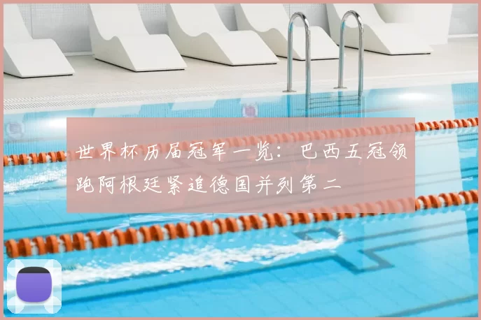 世界杯历届冠军一览：巴西五冠领跑阿根廷紧追德国并列第二