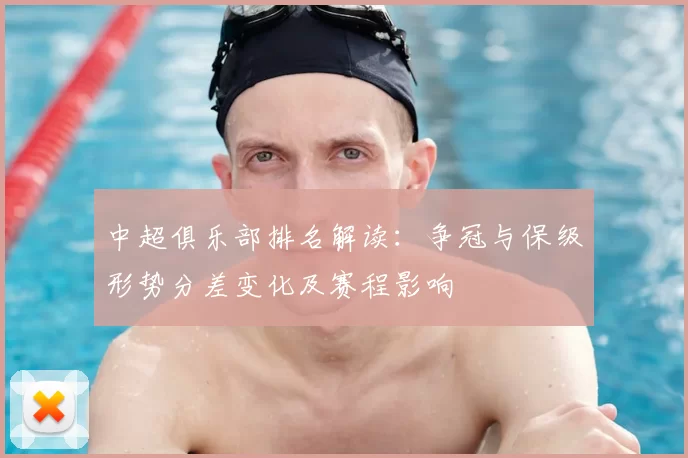 中超俱乐部排名解读：争冠与保级形势分差变化及赛程影响