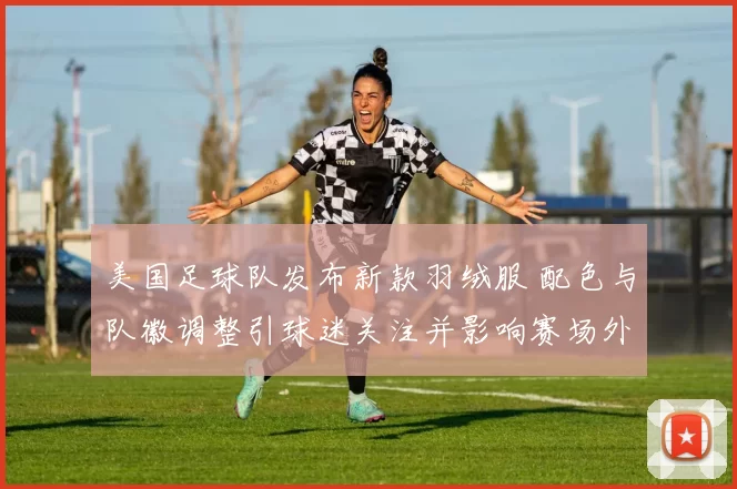 美国足球队发布新款羽绒服 配色与队徽调整引球迷关注并影响赛场外形象