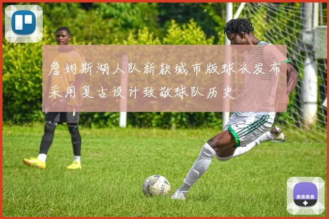 詹姆斯湖人队新款城市版球衣发布采用复古设计致敬球队历史