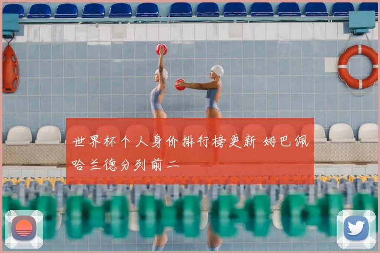 世界杯个人身价排行榜更新 姆巴佩哈兰德分列前二