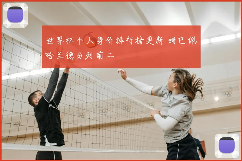 世界杯个人身价排行榜更新 姆巴佩哈兰德分列前二