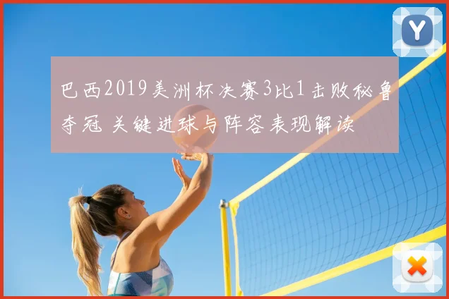 巴西2019美洲杯决赛3比1击败秘鲁夺冠 关键进球与阵容表现解读