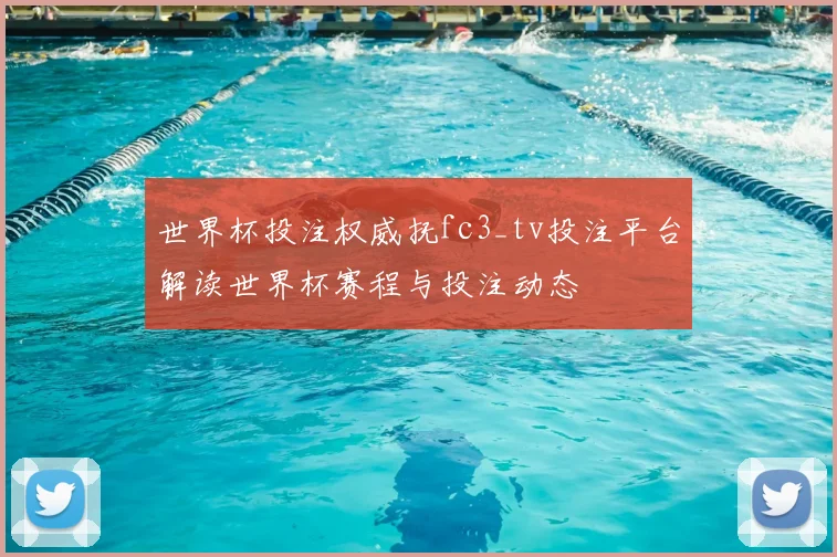 世界杯投注权威抚fc3_tv投注平台解读世界杯赛程与投注动态