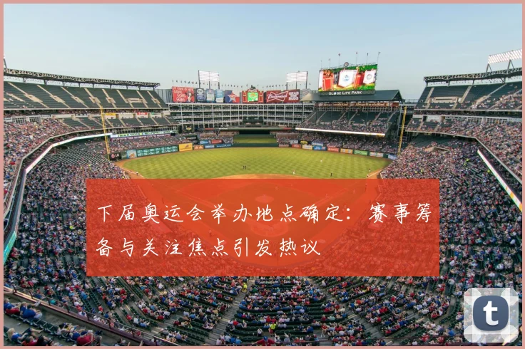 下届奥运会举办地点确定：赛事筹备与关注焦点引发热议