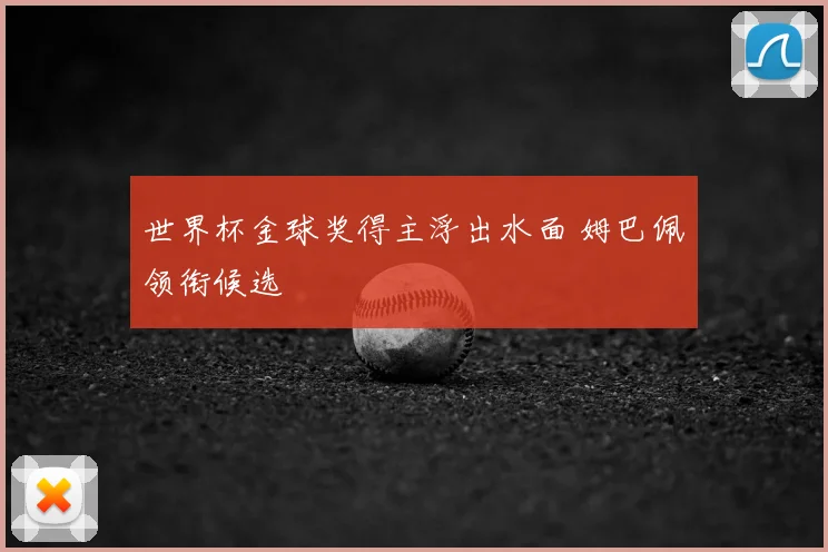 世界杯金球奖得主浮出水面 姆巴佩领衔候选