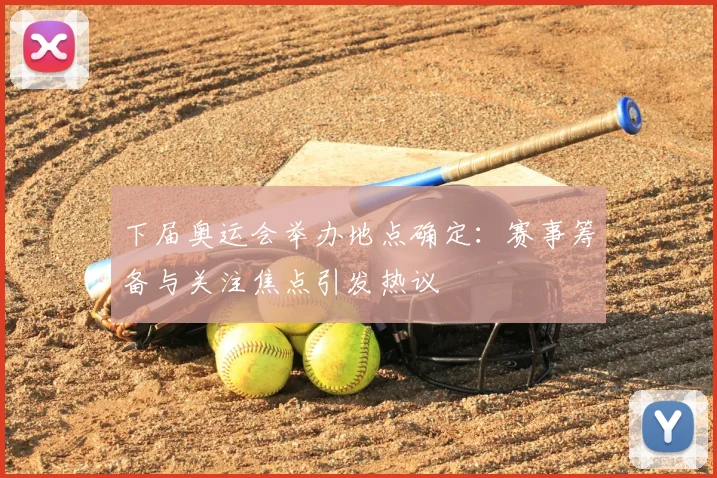 下届奥运会举办地点确定：赛事筹备与关注焦点引发热议